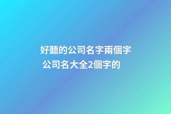 好聽的公司名字兩個字 公司名大全2個字的-第1張-公司起名-玄機派